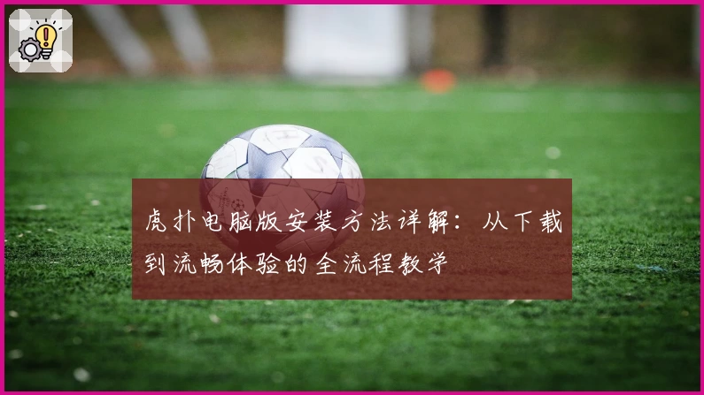 虎扑电脑版安装方法详解：从下载到流畅体验的全流程教学