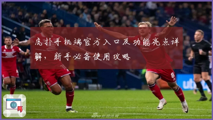 虎扑手机端官方入口及功能亮点详解，新手必备使用攻略