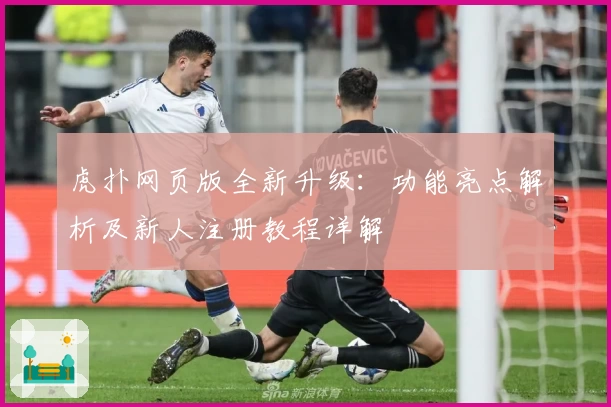 虎扑网页版全新升级：功能亮点解析及新人注册教程详解