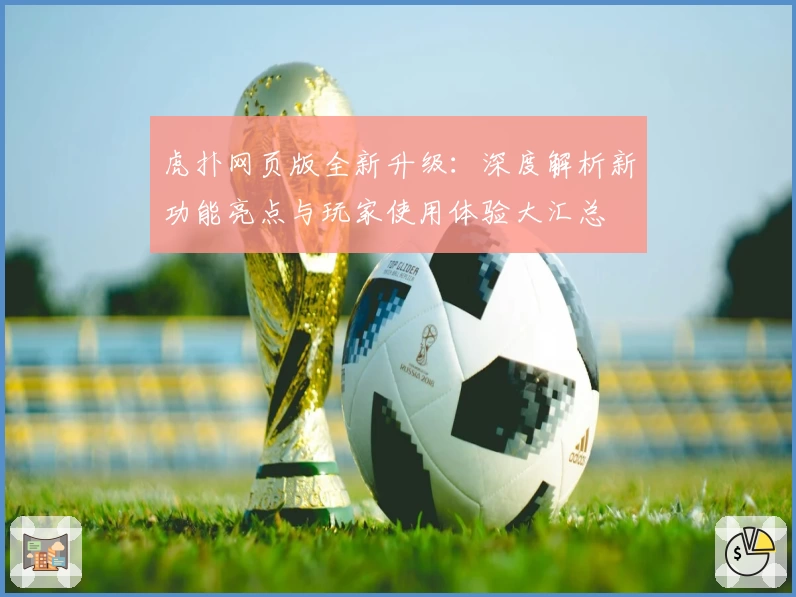 虎扑网页版全新升级：深度解析新功能亮点与玩家使用体验大汇总