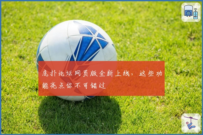 虎扑论坛网页版全新上线,这些功能亮点你不可错过