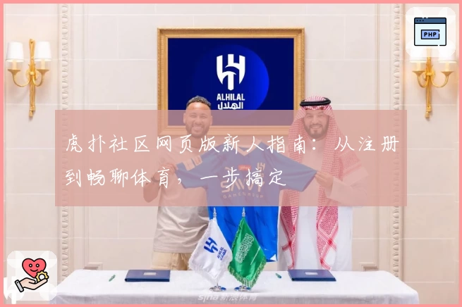 虎扑社区网页版新人指南:从注册到畅聊体育,一步搞定