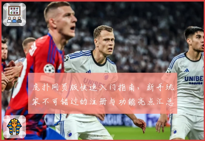 虎扑网页版快速入门指南，新手玩家不可错过的注册与功能亮点汇总