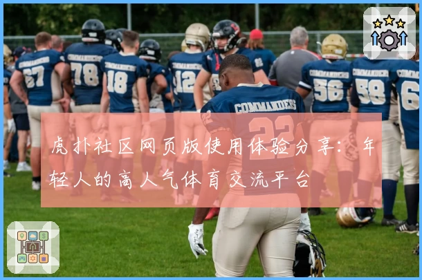 虎扑社区网页版使用体验分享：年轻人的高人气体育交流平台