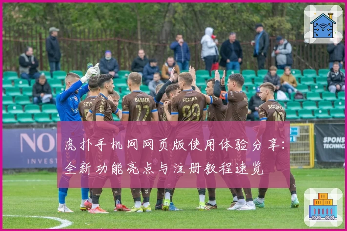 虎扑手机网网页版使用体验分享：全新功能亮点与注册教程速览