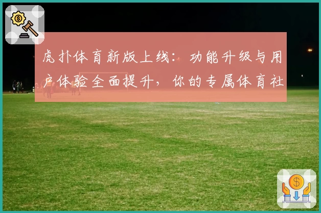 虎扑体育新版上线：功能升级与用户体验全面提升，你的专属体育社区！