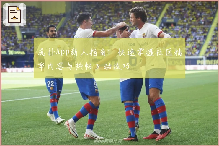 虎扑App新人指南：快速掌握社区精华内容与热帖互动技巧