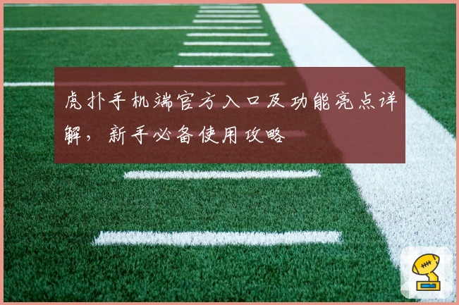 虎扑手机端官方入口及功能亮点详解，新手必备使用攻略