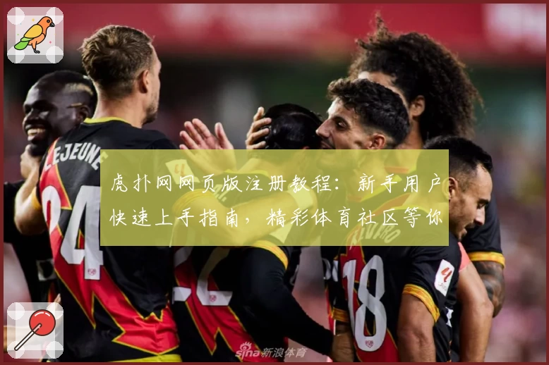 虎扑网网页版注册教程:新手用户快速上手指南,精彩体育社区等你探索