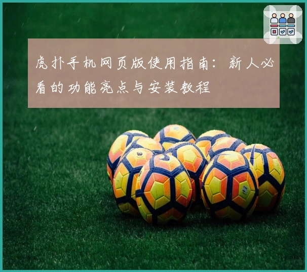 虎扑手机网页版使用指南：新人必看的功能亮点与安装教程
