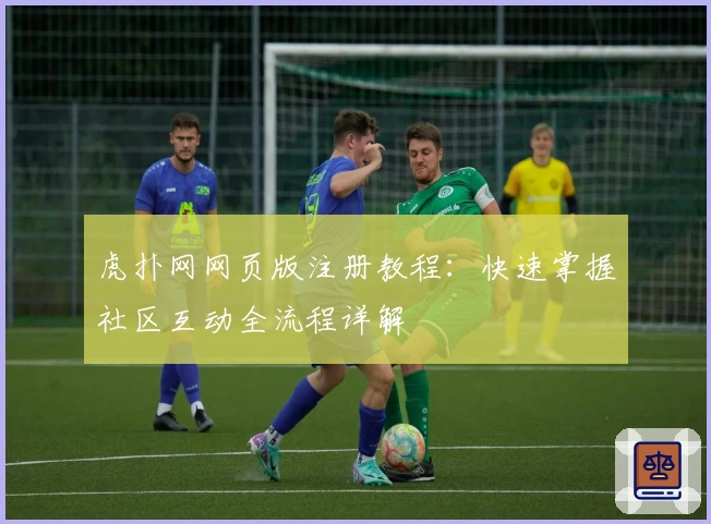 虎扑网网页版注册教程：快速掌握社区互动全流程详解