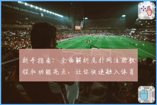 新手指南:全面解析虎扑网注册教程和功能亮点,让你快速融入体育迷社区