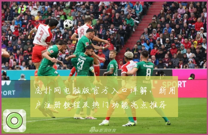 虎扑网电脑版官方入口详解,新用户注册教程及热门功能亮点推荐