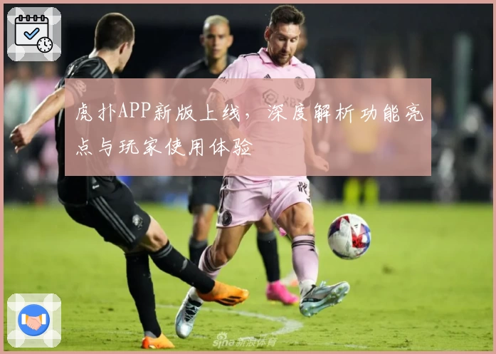 虎扑APP新版上线，深度解析功能亮点与玩家使用体验