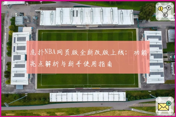 虎扑NBA网页版全新改版上线:功能亮点解析与新手使用指南