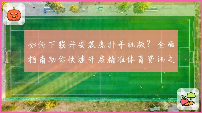 如何下载并安装虎扑手机版？全面指南助你快速开启精准体育资讯之旅