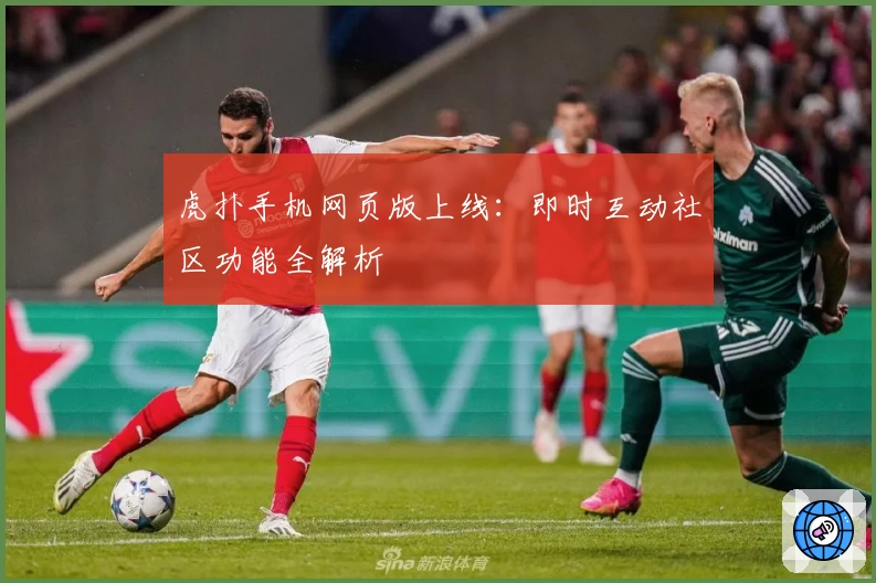 虎扑手机网页版上线：即时互动社区功能全解析