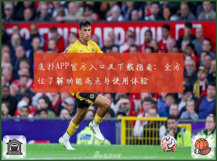 虎扑APP官方入口及下载指南：全方位了解功能亮点与使用体验
